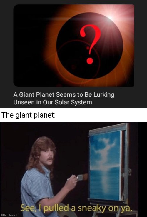 Lurking unseen | The giant planet: | image tagged in i pulled a sneaky,lurking,planet,solar system,science,memes | made w/ Imgflip meme maker