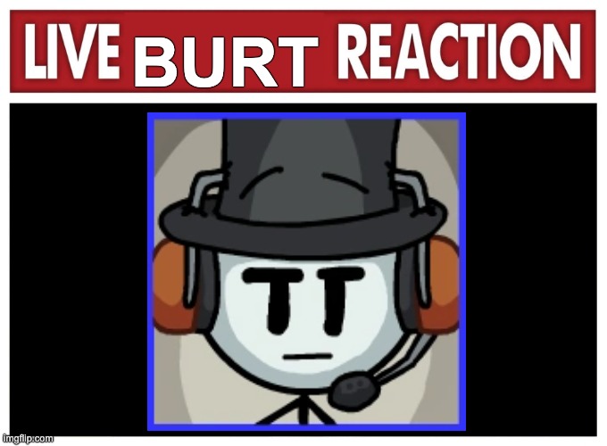 burt | BURT | image tagged in live reaction | made w/ Imgflip meme maker