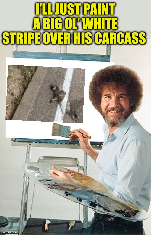 Bob Ross Blank Canvas | I’LL JUST PAINT A BIG OL’ WHITE STRIPE OVER HIS CARCASS | image tagged in bob ross blank canvas | made w/ Imgflip meme maker