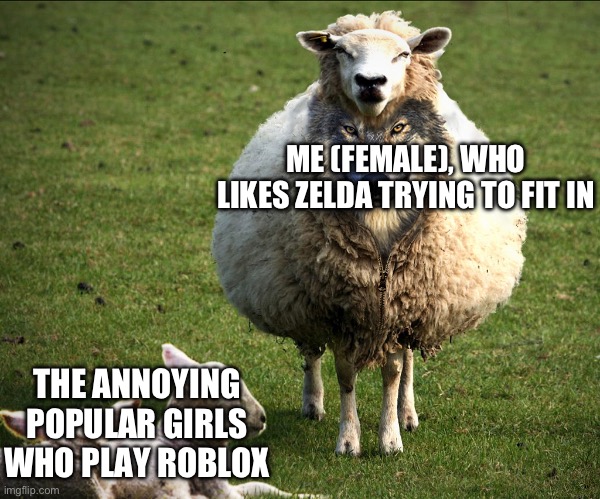 Anyone who plays games that nobody else plays can relate | ME (FEMALE), WHO LIKES ZELDA TRYING TO FIT IN; THE ANNOYING POPULAR GIRLS WHO PLAY ROBLOX | image tagged in wolf in sheep's clothing,school,gaming,roblox,legend of zelda | made w/ Imgflip meme maker