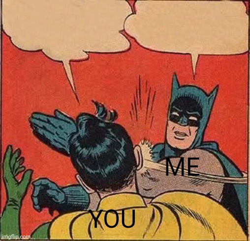 Batman Slapping Robin Meme | YOU ME | image tagged in memes,batman slapping robin | made w/ Imgflip meme maker