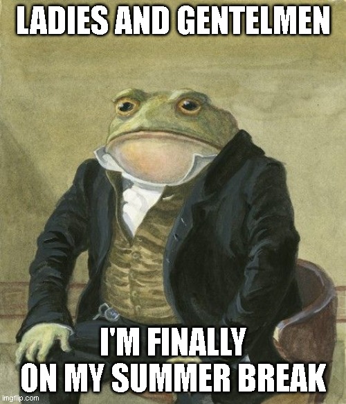 My school year is 11 months a year | LADIES AND GENTELMEN; I'M FINALLY ON MY SUMMER BREAK | image tagged in gentleman frog | made w/ Imgflip meme maker
