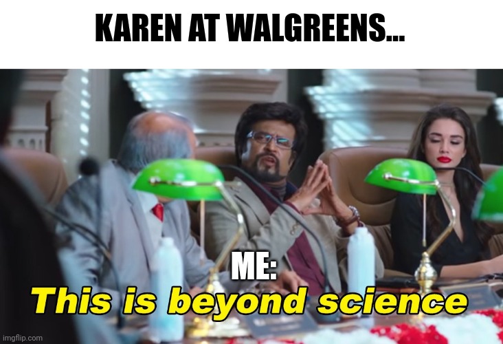 Karen at Walgreens is beyond scientific reason | KAREN AT WALGREENS... ME: | image tagged in this is beyond science | made w/ Imgflip meme maker