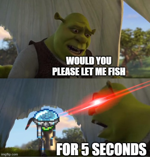 terraria meme | WOULD YOU PLEASE LET ME FISH; FOR 5 SECONDS | image tagged in shrek for five minutes | made w/ Imgflip meme maker
