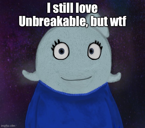 ItsBlueWorld07 but shut up | I still love Unbreakable, but wtf | image tagged in itsblueworld07 but shut up | made w/ Imgflip meme maker