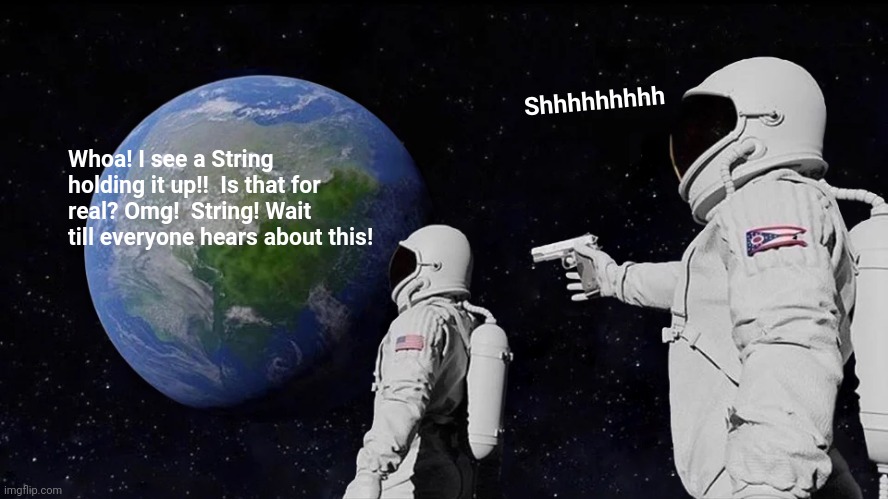 You may find out the truth but you wont be around to spread it. | Shhhhhhhhh; Whoa! I see a String holding it up!!  Is that for real? Omg!  String! Wait till everyone hears about this! | image tagged in memes,always has been,fun,nasa,earth,conspiracy theory | made w/ Imgflip meme maker