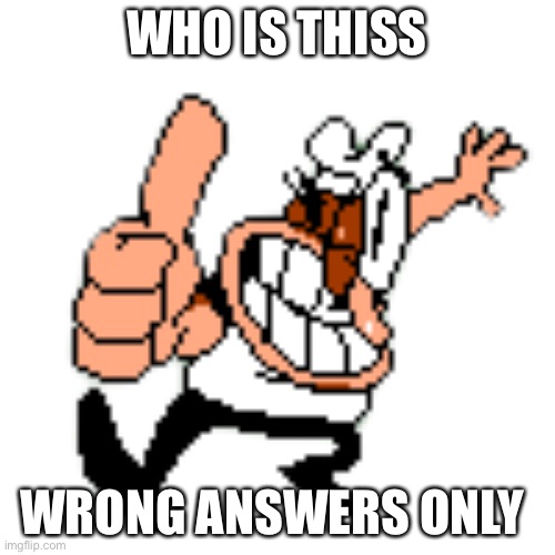 Peppino Spaghetti approve | WHO IS THISS; WRONG ANSWERS ONLY | image tagged in peppino spaghetti approve | made w/ Imgflip meme maker