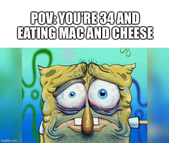 POV: YOU’RE 34 AND EATING MAC AND CHEESE | made w/ Imgflip meme maker