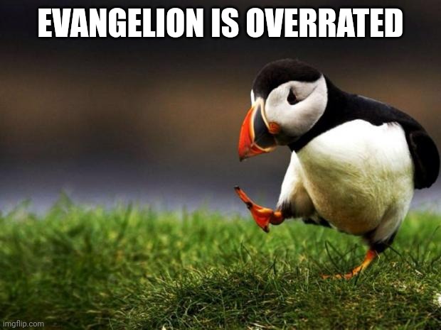 I'm gonna get a lot of hate for this meme, but... | EVANGELION IS OVERRATED | image tagged in memes,unpopular opinion puffin | made w/ Imgflip meme maker