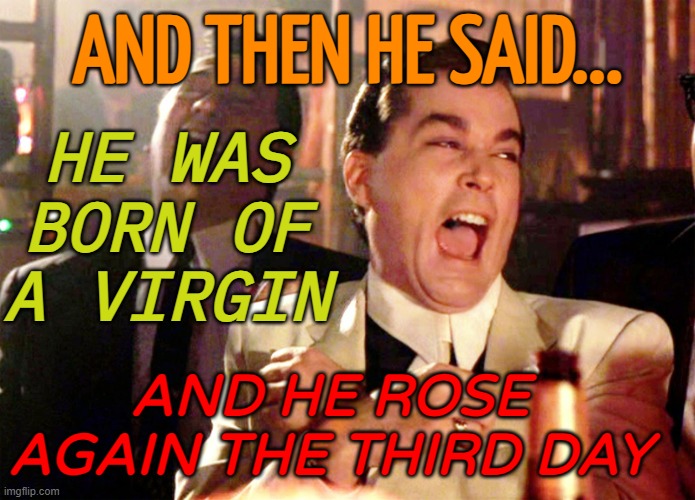He was brought back to life on the third day. | AND THEN HE SAID... HE WAS BORN OF A VIRGIN; AND HE ROSE AGAIN THE THIRD DAY | image tagged in memes,good fellas hilarious | made w/ Imgflip meme maker