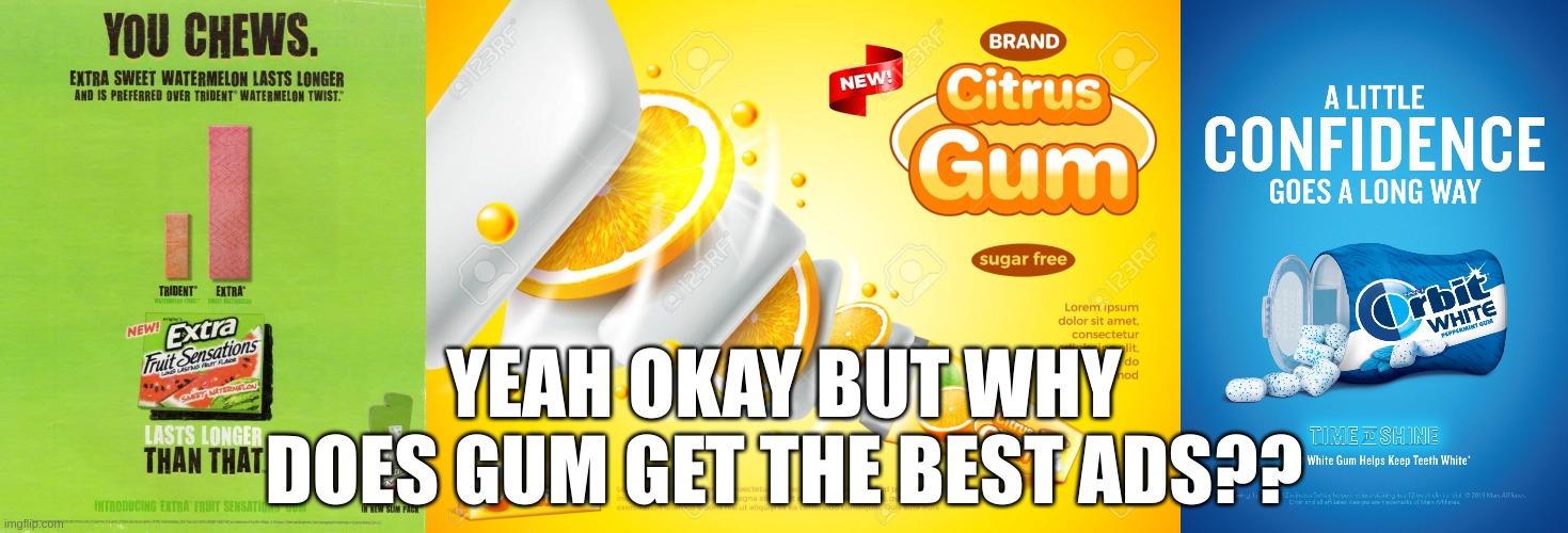 Why? | YEAH OKAY BUT WHY DOES GUM GET THE BEST ADS?? | image tagged in stay blobby | made w/ Imgflip meme maker