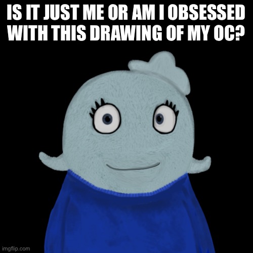 I have it as my profile picture on Twitter, I have a transparent and non-transparent version, I use it all the tim, and it’s on  | IS IT JUST ME OR AM I OBSESSED WITH THIS DRAWING OF MY OC? | image tagged in blueworld transparent | made w/ Imgflip meme maker
