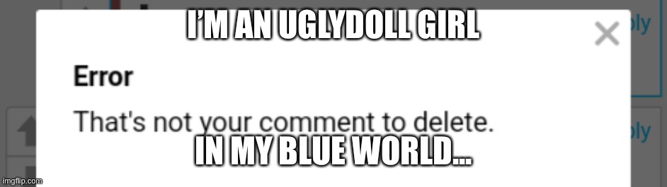 Rare Imgflip error | I’M AN UGLYDOLL GIRL IN MY BLUE WORLD... | image tagged in rare imgflip error | made w/ Imgflip meme maker