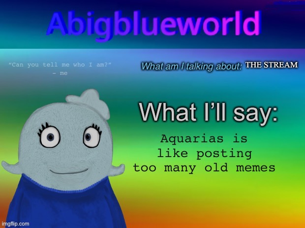 I can’t spell his/her/their name right | THE STREAM; Aquarias is like posting too many old memes | image tagged in abigblueworld template | made w/ Imgflip meme maker