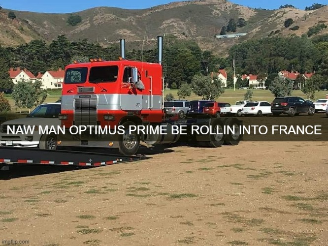 NAW MAN OPTIMUS PRIME BE ROLLIN INTO FRANCE | image tagged in memes,funny,msmg,optimus prime,france | made w/ Imgflip meme maker
