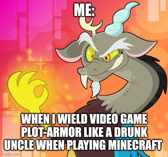 Minecraft plot armor is wielded recklessly | ME:; WHEN I WIELD VIDEO GAME PLOT-ARMOR LIKE A DRUNK UNCLE WHEN PLAYING MINECRAFT | image tagged in deranged discord,video games,minecraft | made w/ Imgflip meme maker