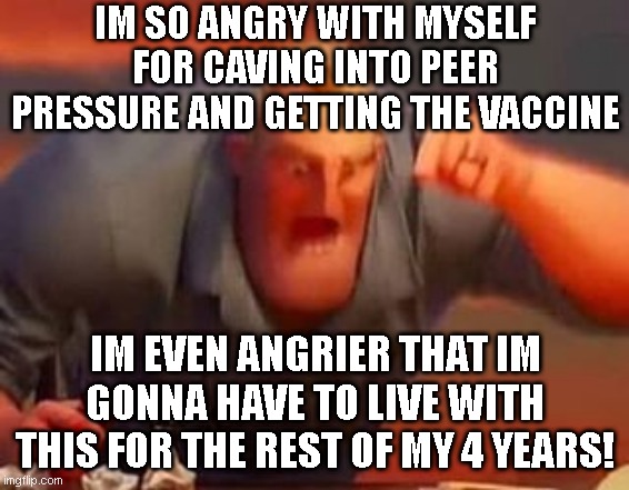 cause of death? heart attack....caused by climate change! | IM SO ANGRY WITH MYSELF FOR CAVING INTO PEER PRESSURE AND GETTING THE VACCINE; IM EVEN ANGRIER THAT IM GONNA HAVE TO LIVE WITH THIS FOR THE REST OF MY 4 YEARS! | image tagged in mr incredible mad | made w/ Imgflip meme maker