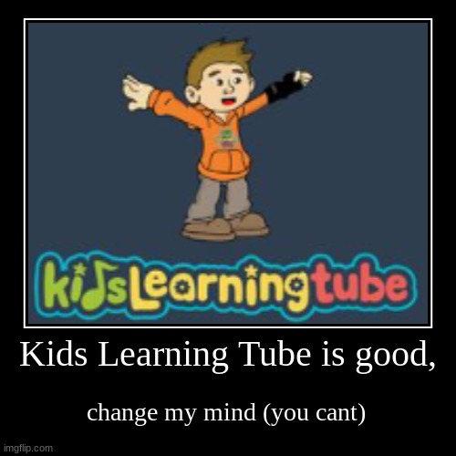 Kids Learning Tube | Kids Learning Tube is good, | change my mind (you cant) | image tagged in demotivationals,memes,so true memes,why are you reading the tags | made w/ Imgflip demotivational maker