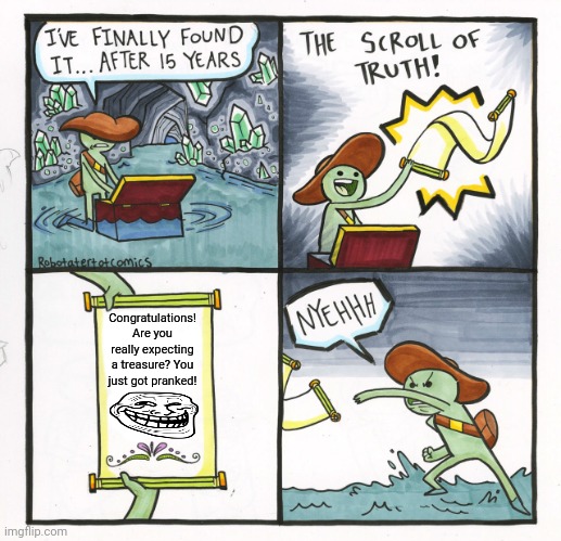The Scroll Of Truth | Congratulations! Are you really expecting a treasure? You just got pranked! | image tagged in memes,prank,troll | made w/ Imgflip meme maker