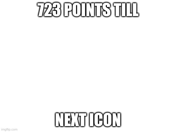 723 POINTS TILL; NEXT ICON | image tagged in if your,reading,these,tags,then,upvote | made w/ Imgflip meme maker