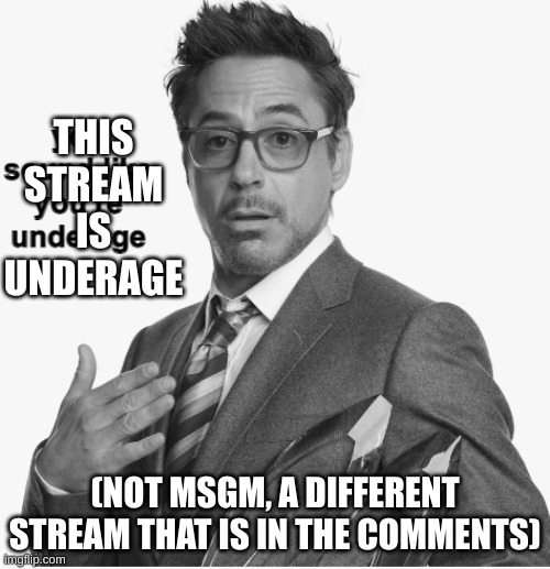 you sound like you're underage | THIS STREAM IS UNDERAGE; (NOT MSGM, A DIFFERENT STREAM THAT IS IN THE COMMENTS) | image tagged in you sound like you're underage | made w/ Imgflip meme maker