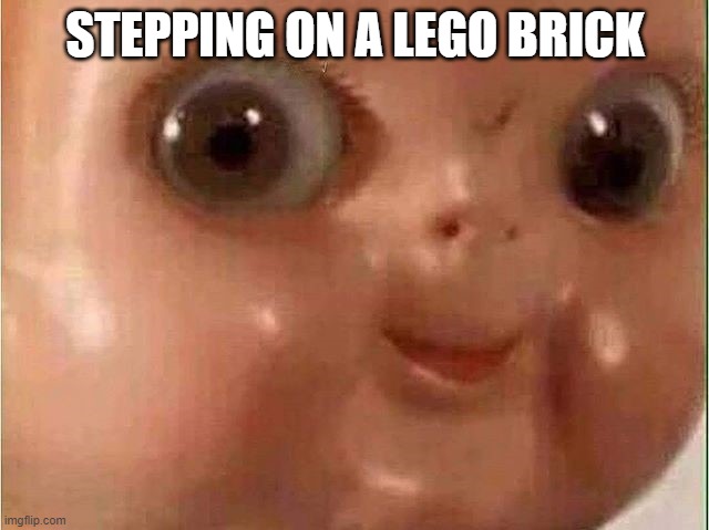 aaaAAAauUUggGGGGhhHHHhHHh | STEPPING ON A LEGO BRICK | image tagged in creepy doll,memes | made w/ Imgflip meme maker