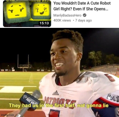 name | image tagged in they had us in the first half,funny,robot,dating,they had us in the first half not gonna lie | made w/ Imgflip meme maker