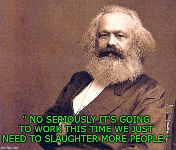 Try try again | " NO SERIOUSLY IT'S GOING TO WORK THIS TIME WE JUST NEED TO SLAUGHTER MORE PEOPLE." | image tagged in karl marx wisdom,democrats | made w/ Imgflip meme maker