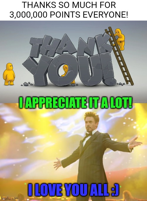 Meme #3,061 | THANKS SO MUCH FOR 3,000,000 POINTS EVERYONE! I APPRECIATE IT A LOT! I LOVE YOU ALL :) | image tagged in tony stark success,memes,points,3000000,imgflip points,thank you | made w/ Imgflip meme maker