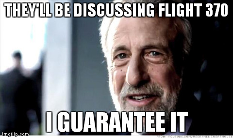 I Guarantee It | THEY'LL BE DISCUSSING FLIGHT 370 I GUARANTEE IT | image tagged in memes,i guarantee it | made w/ Imgflip meme maker