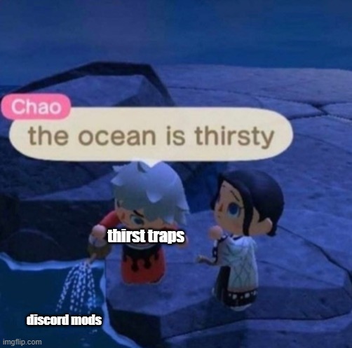 t i r s t i | thirst traps; discord mods | image tagged in the ocean is thirsty | made w/ Imgflip meme maker