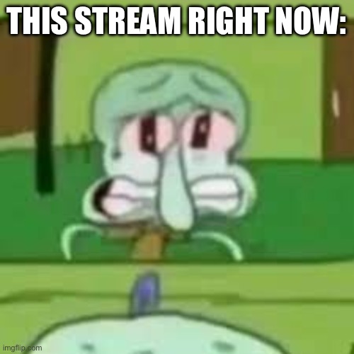 squidward crying | THIS STREAM RIGHT NOW: | image tagged in squidward crying | made w/ Imgflip meme maker