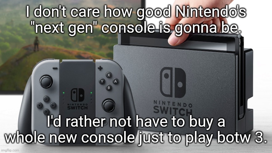 bad Nintendo! >:( | I don't care how good Nintendo's "next gen" console is gonna be. I'd rather not have to buy a whole new console just to play botw 3. | image tagged in nintendo switch | made w/ Imgflip meme maker
