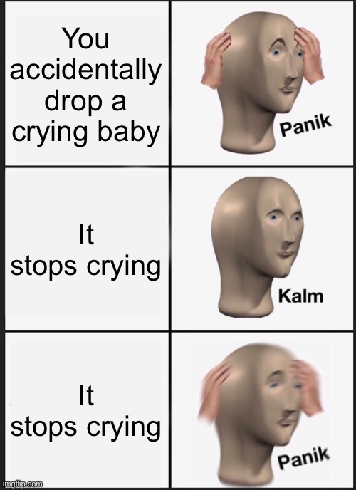 Ooffffff | You accidentally drop a crying baby; It stops crying; It stops crying | image tagged in memes,panik kalm panik | made w/ Imgflip meme maker