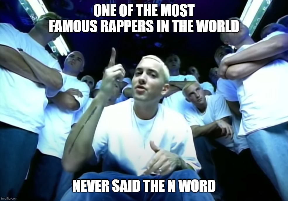 Slim Shady Eminem | ONE OF THE MOST FAMOUS RAPPERS IN THE WORLD; NEVER SAID THE N WORD | image tagged in slim shady eminem | made w/ Imgflip meme maker