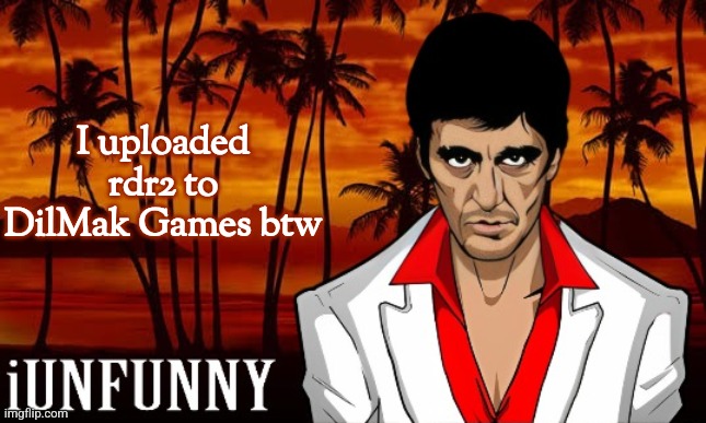 DilMak Games is a free games website I made with Ermak | I uploaded rdr2 to DilMak Games btw | image tagged in iunfunny's scarface template | made w/ Imgflip meme maker