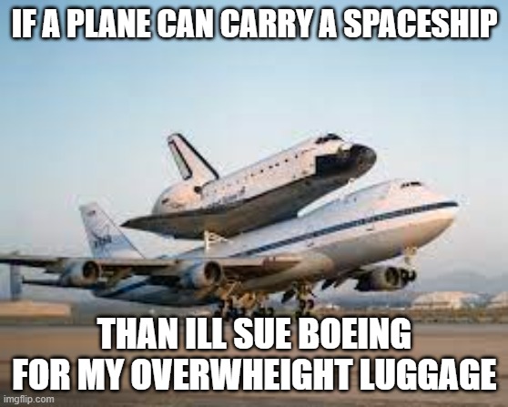 plane meme | IF A PLANE CAN CARRY A SPACESHIP; THAN ILL SUE BOEING FOR MY OVERWHEIGHT LUGGAGE | image tagged in airplane | made w/ Imgflip meme maker