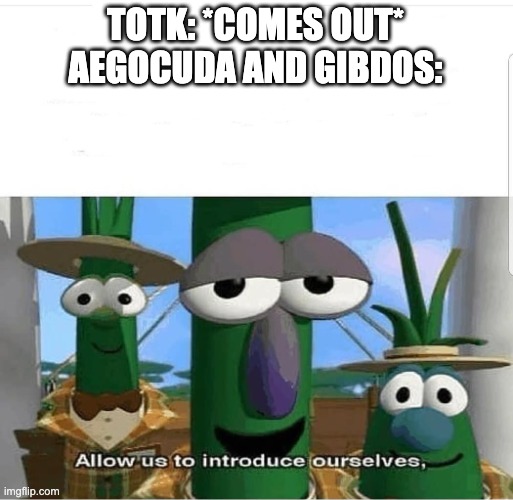 Allow us to introduce ourselves | TOTK: *COMES OUT*
AEGOCUDA AND GIBDOS: | image tagged in allow us to introduce ourselves | made w/ Imgflip meme maker