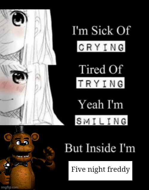I'm sick of crying, tired of trying, yeah I'm smiling, but insid | Five night freddy | image tagged in i'm sick of crying tired of trying yeah i'm smiling but insid | made w/ Imgflip meme maker
