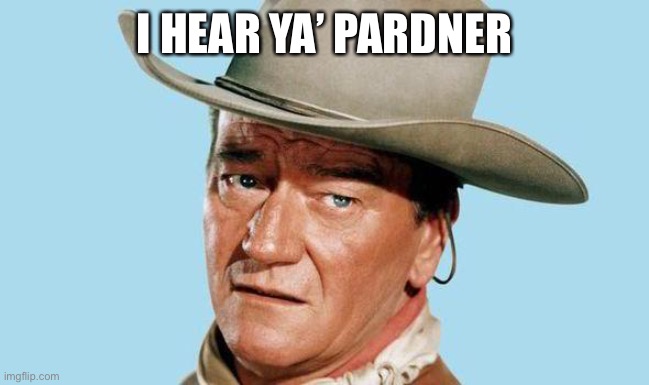 John Wayne | I HEAR YA’ PARDNER | image tagged in john wayne | made w/ Imgflip meme maker