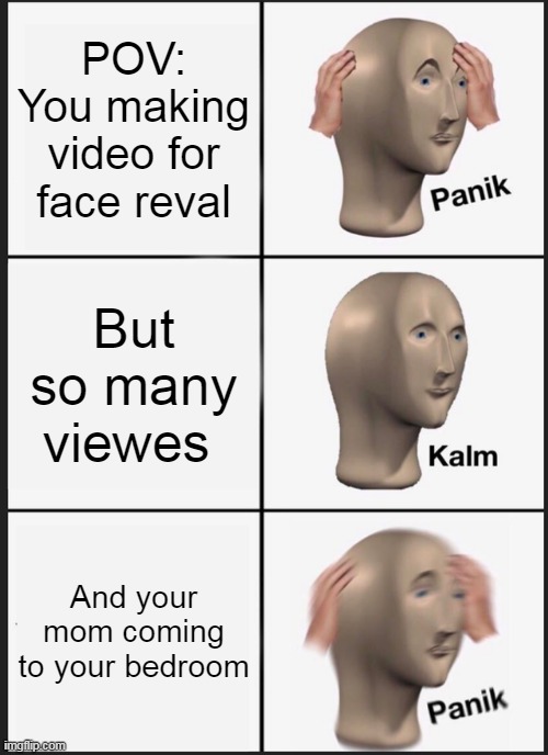 Panik Kalm Panik Meme | POV: You making video for face reval; But so many viewes; And your mom coming to your bedroom | image tagged in memes,panik kalm panik | made w/ Imgflip meme maker