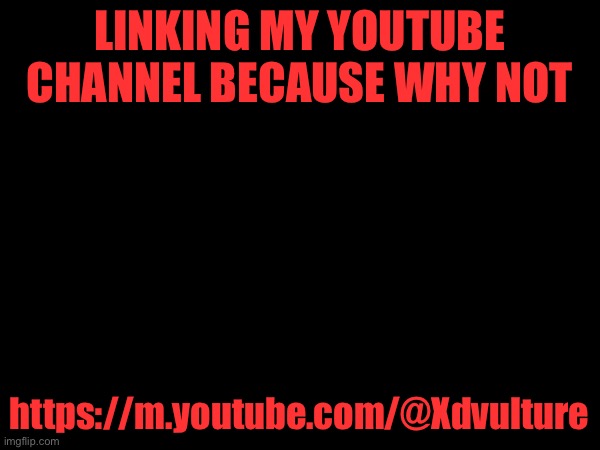 LINKING MY YOUTUBE CHANNEL BECAUSE WHY NOT; https://m.youtube.com/@Xdvulture | made w/ Imgflip meme maker