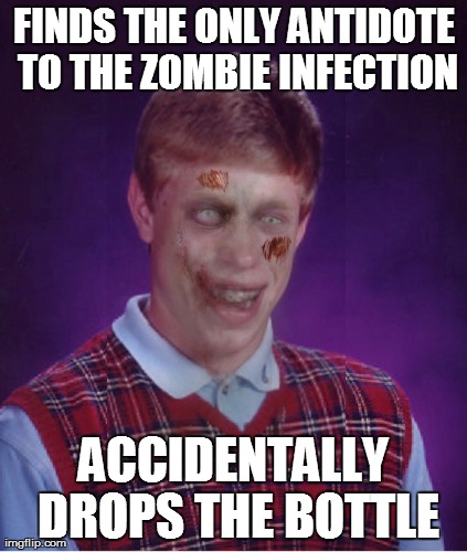 Zombie Bad Luck Brian Meme | FINDS THE ONLY ANTIDOTE TO THE ZOMBIE INFECTION ACCIDENTALLY DROPS THE BOTTLE | image tagged in memes,zombie bad luck brian | made w/ Imgflip meme maker