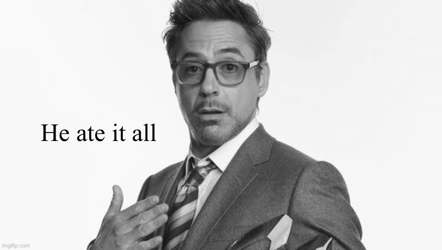 Robert Downey Jr's Comments | He ate it all | image tagged in robert downey jr's comments | made w/ Imgflip meme maker