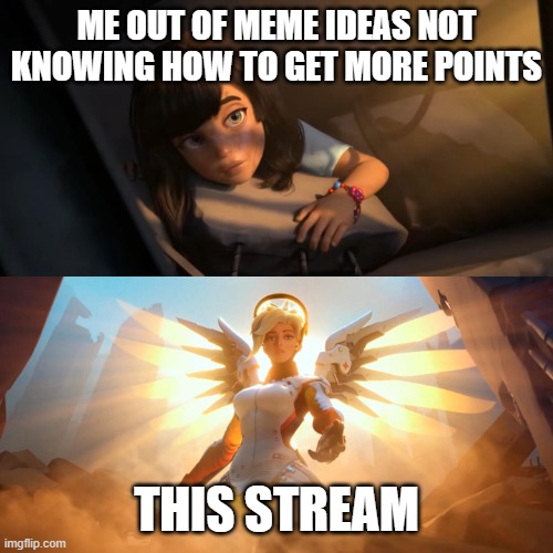 Overwatch Mercy Meme | ME OUT OF MEME IDEAS NOT KNOWING HOW TO GET MORE POINTS; THIS STREAM | image tagged in overwatch mercy meme | made w/ Imgflip meme maker