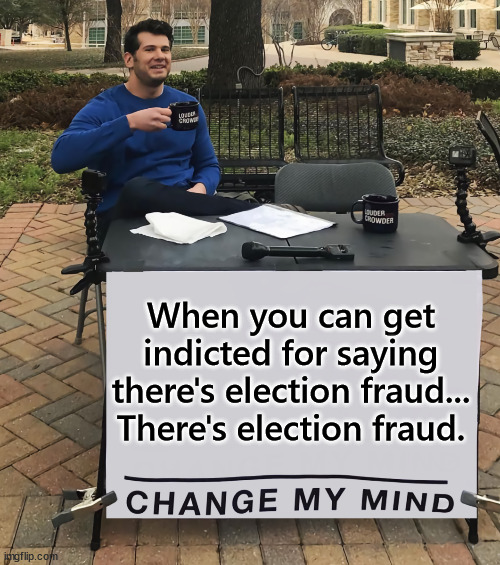 Corrupt Biden regime confirms there was election fraud in 2020... | When you can get indicted for saying there's election fraud...
There's election fraud. | image tagged in change my mind tilt-corrected,crooked,biden,doj | made w/ Imgflip meme maker