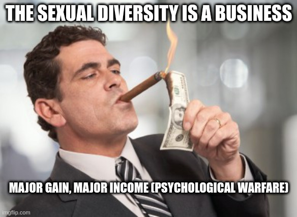 Psychological Warfare | THE SEXUAL DIVERSITY IS A BUSINESS; MAJOR GAIN, MAJOR INCOME (PSYCHOLOGICAL WARFARE) | image tagged in money cigar | made w/ Imgflip meme maker