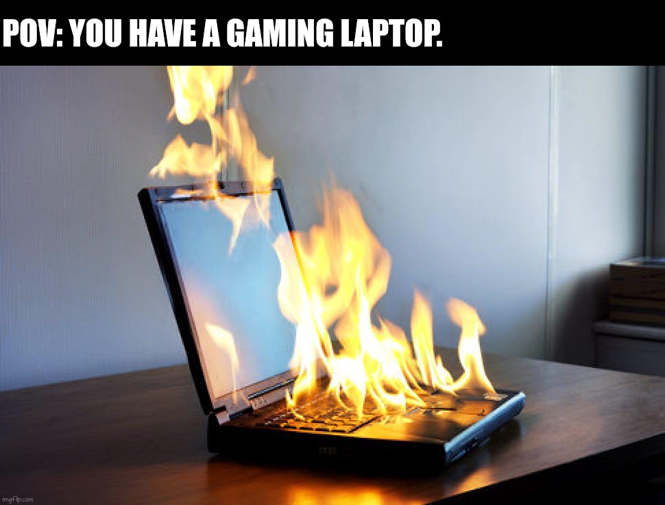 How it is to have a Gaming Laptop. | POV: YOU HAVE A GAMING LAPTOP. | image tagged in burning laptop,gaming,memes,funny | made w/ Imgflip meme maker