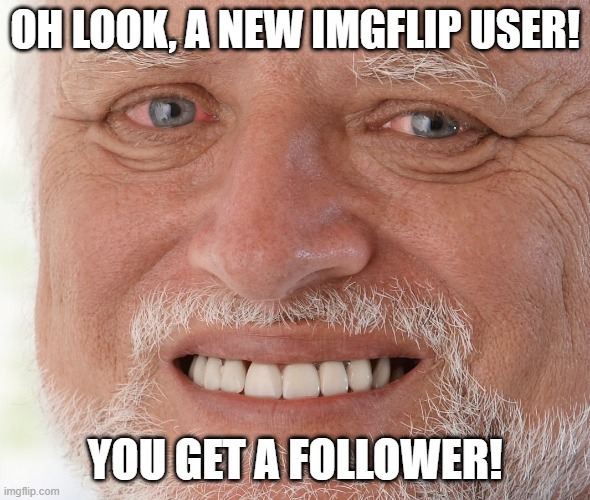 Hide the Pain Harold | OH LOOK, A NEW IMGFLIP USER! YOU GET A FOLLOWER! | image tagged in hide the pain harold | made w/ Imgflip meme maker