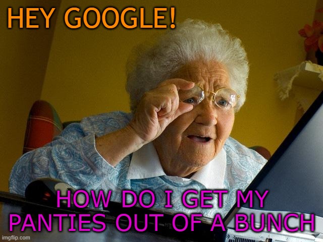Grandma Finds The Internet | HEY GOOGLE! HOW DO I GET MY PANTIES OUT OF A BUNCH | image tagged in memes,grandma finds the internet | made w/ Imgflip meme maker